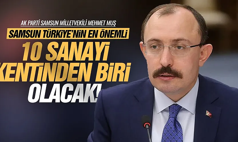 Mehmet Muş, 'Samsun 3 yıl sonra çok farklı bir noktada olacak'