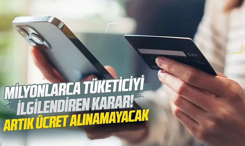 Milyonlarca tüketiciyi ilgilendiren karar! Artık ücret alınamayacak