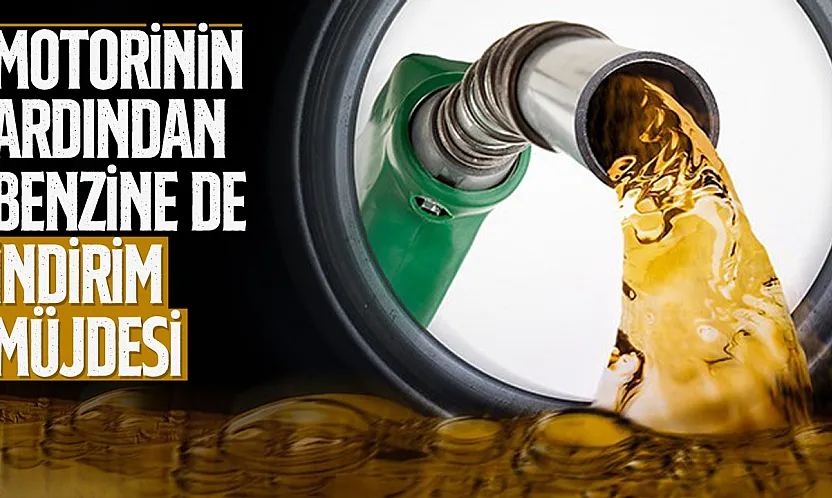 Motorinin ardından benzine de indirim müjdesi