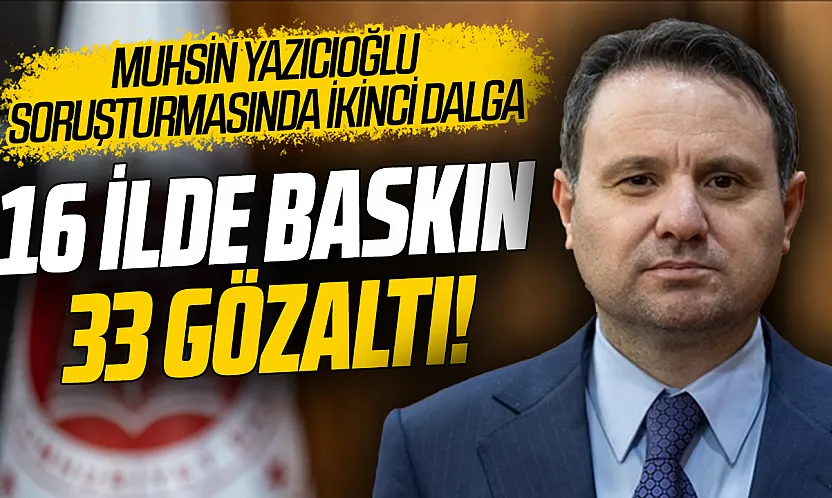 Muhsin Yazıcıoğlu soruşturmasında ikinci dalga operasyon: 33 şüpheli gözaltına alındı