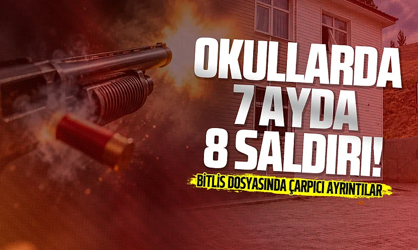Okullarda 7 ayda 8 saldırı! Bitlis'teki olayın perde arkası ortaya çıktı