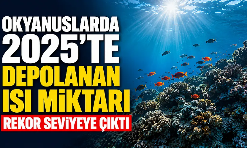 Okyanuslarda 2025'te depolanan ısı miktarı rekor seviyeye çıktı