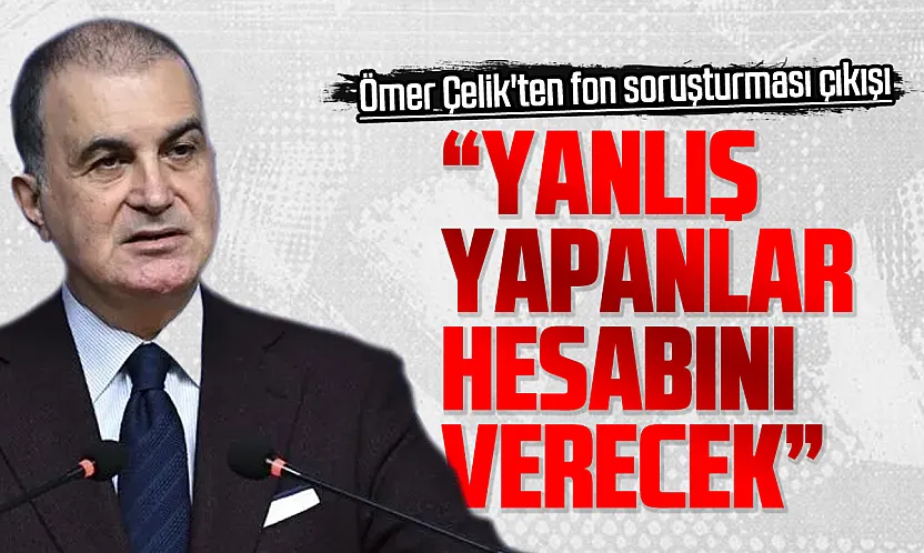 Ömer Çelik'ten fon soruşturması mesajı: 'Yanlış yapanlar hukuk önünde hesabını verecektir'