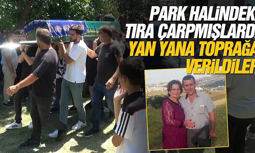 Park Halindeki Tıra Çarpan Çift Son Yolculuğuna Uğurlandı