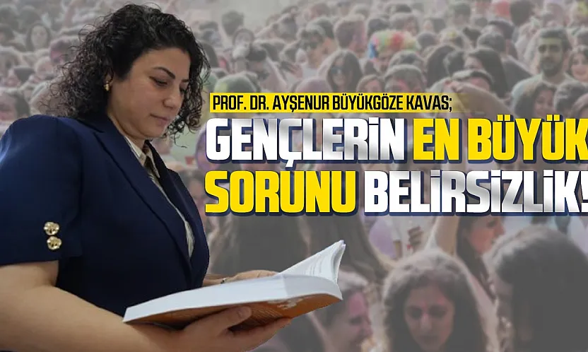 Prof. Dr. Ayşenur Büyükgöze Kavas, 'Gençlerin sorunu belirsizlik ve bilgi kirliliği'