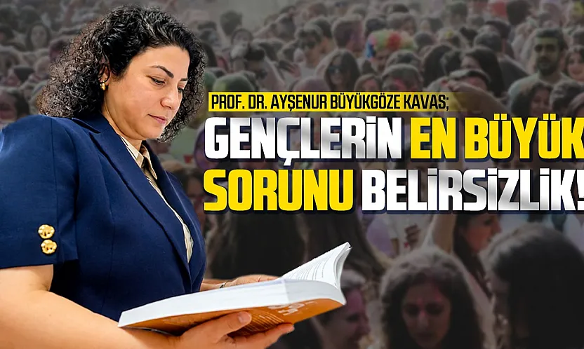 Prof. Dr. Ayşenur Büyükgöze Kavas, 'Gençlerin sorunu belirsizlik ve bilgi kirliliği'