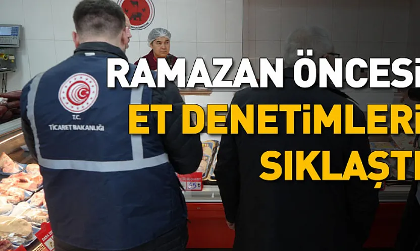 Ramazan öncesi et denetimleri sıklaştı