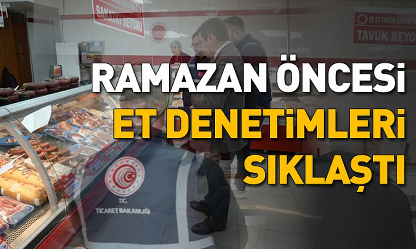 Ramazan öncesi et denetimleri sıklaştı