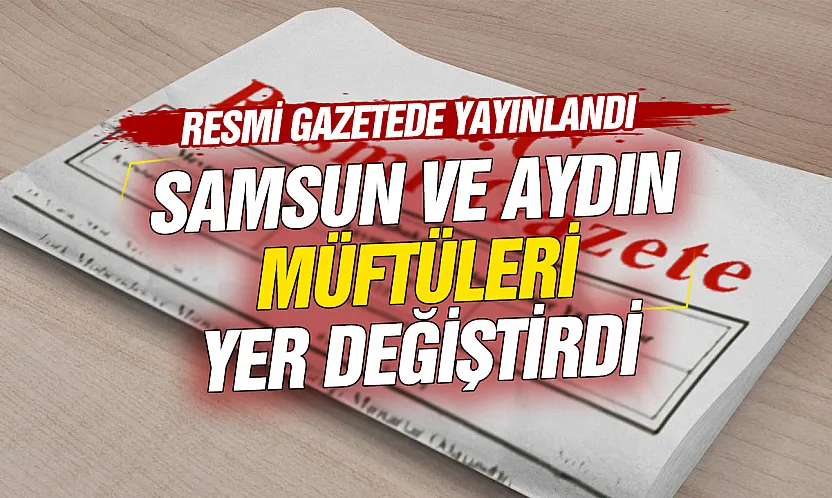 Resmi Gazete'de geniş çaplı atama kararları: Samsun ve Aydın müftüleri yer değiştirdi