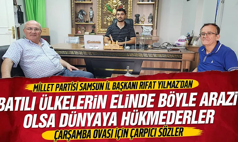 Rıfat Yılmaz, Çarşamba Ovası'nın kıymetini bilmeliyiz
