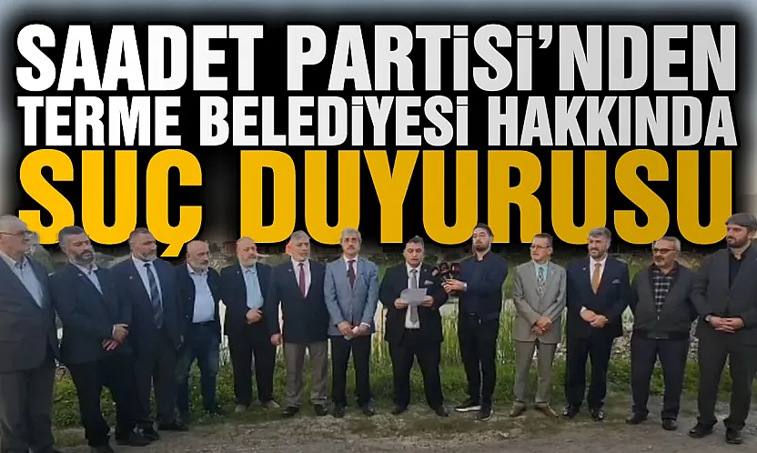 Saadet Partisi'nden Terme Belediyesi yetkilileri hakkında suç duyurusu