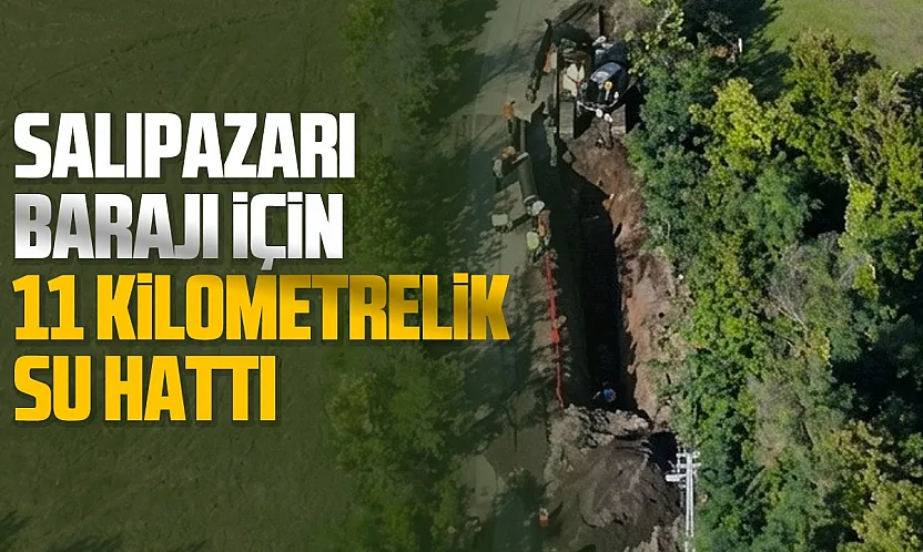 Salıpazarı Barajı için 11 kilometrelik hat
