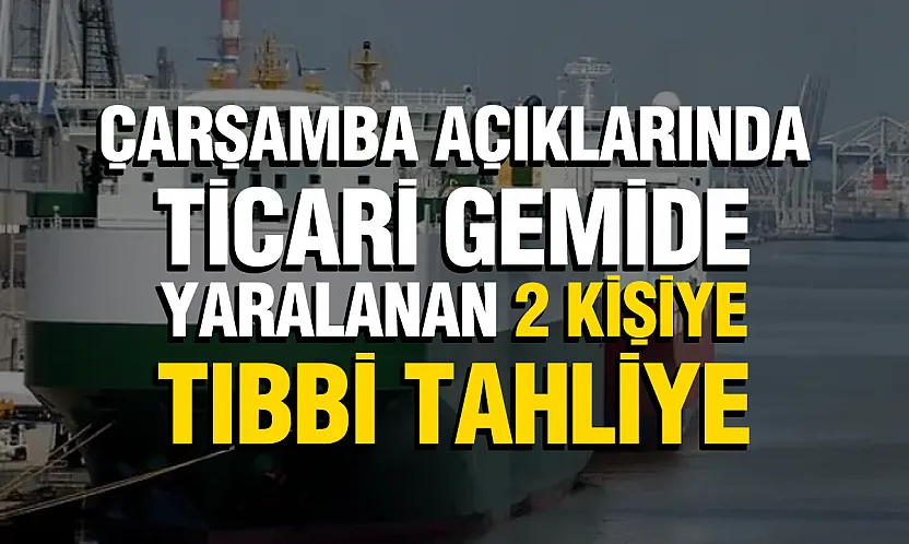 Samsun açıklarında ticari gemide tıbbi tahliye: 2 yaralı hastaneye kaldırıldı
