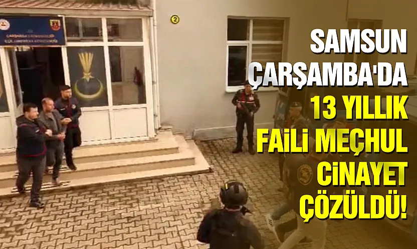 Samsun Çarşamba'da 13 yıllık faili meçhul cinayet çözüldü!