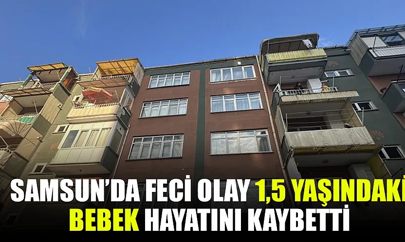 Samsun'da 1,5 yaşındaki bebek hayatını kaybetti