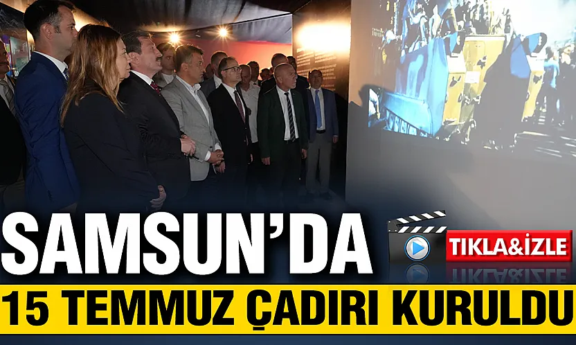 Samsun'da 15 Temmuz Milli Birlik ve Demokrasi Günü Anma Çadırı ziyarete açıldı