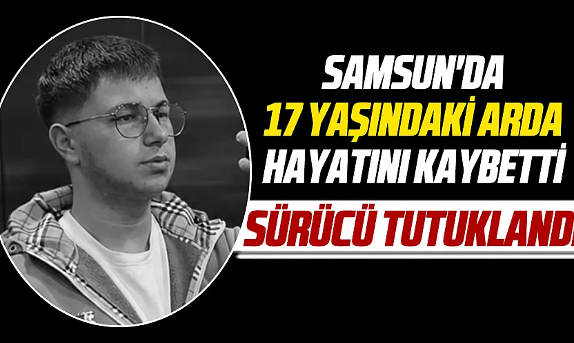 Samsun'da 17 yaşındaki Arda hayatını kaybetti, serbest kalan sürücü tutuklandı