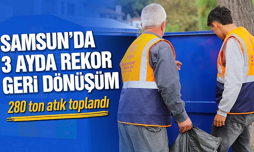 Samsun'da 3 ayda 280 ton atık geri dönüşüme kazandırıldı
