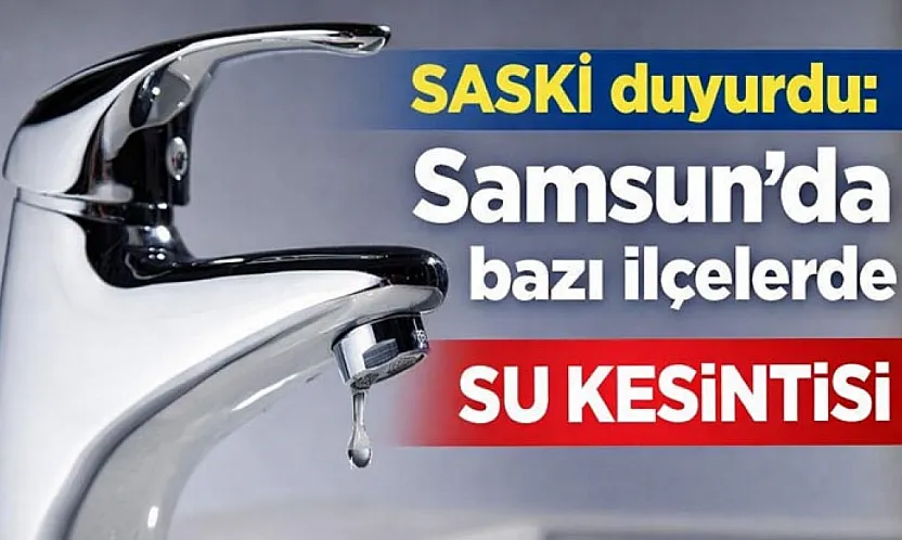 Samsun'da 3 ilçede su kesintisi: SASKİ saat saat duyurdu