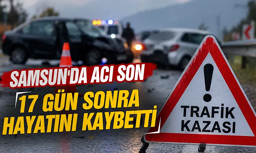 Samsun'da aracın çarptığı kişi 17 gün sonra hayatını kaybetti