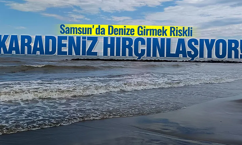 Samsun'da denize girmeyin uyarısı