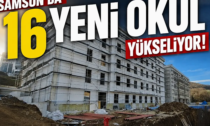 Samsun'da eğitime dev yatırım: 16 okul binasının yapımı sürüyor