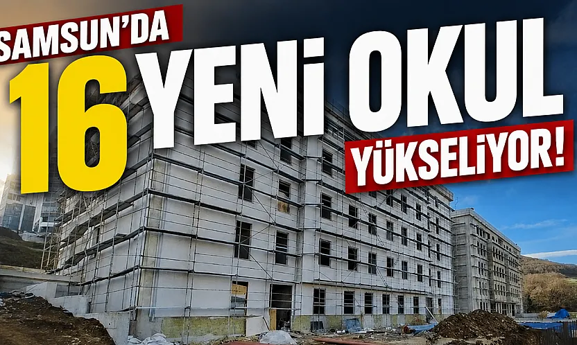Samsun'da eğitime dev yatırım: 16 okul binasının yapımı sürüyor