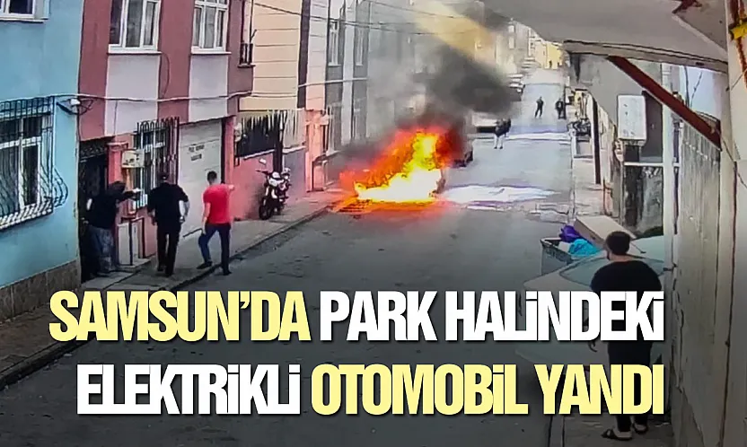 Samsun'da elektrikli otomobil alevlere teslim oldu