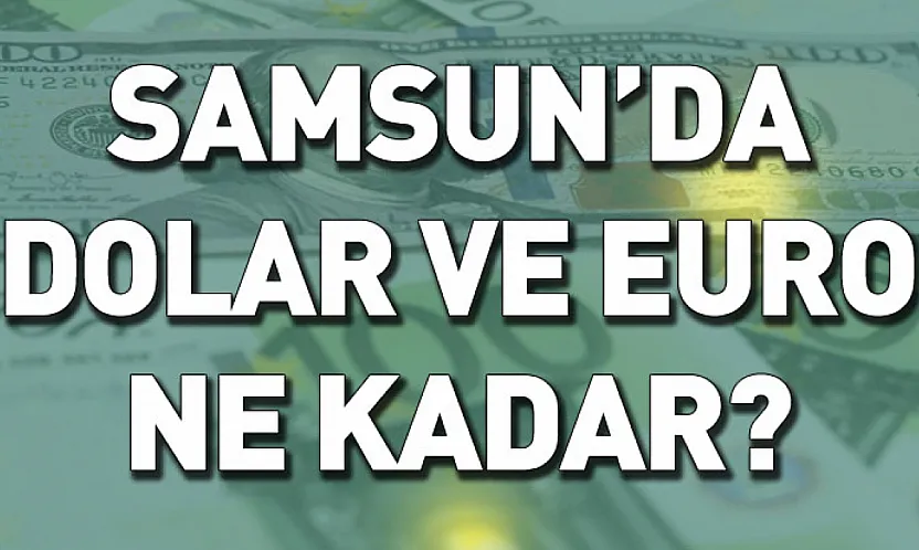 Samsun'da Gözler Döviz Kurlarında: Dolar ve Euro Haftaya Nasıl Başladı?