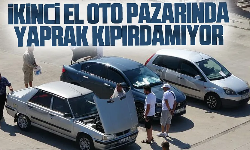 Samsun'da ikinci el otomobil piyasasında durgunluk: Alıcı da satıcı da beklemede