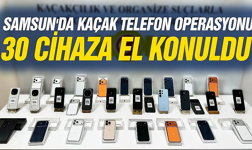 Samsun'da Kaçak Telefon Operasyonu: 30 cihaza el konuldu