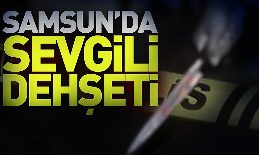 Samsun'da kıskançlık tartışması kanlı bitti