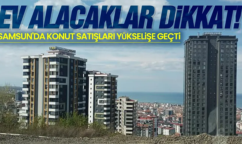 Samsun'da konut satışları yükselişte! Haziran ayında 2 bin 494 konut el değiştirdi