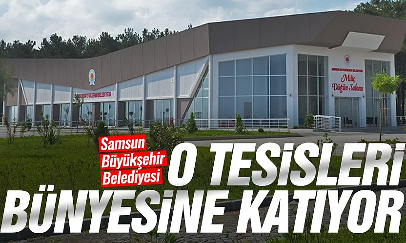 Samsun'da o tesisleri Büyükşehir işletecek