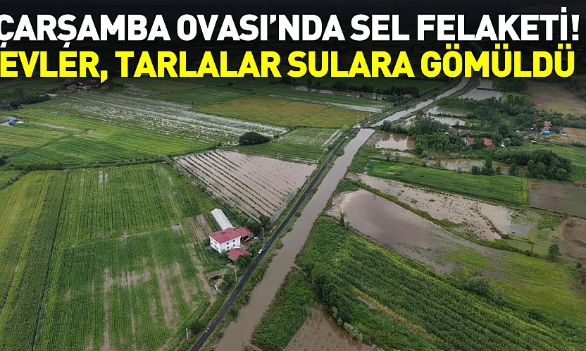 Samsun'da Sağanak Çarşamba Ovası'nı vurdu!