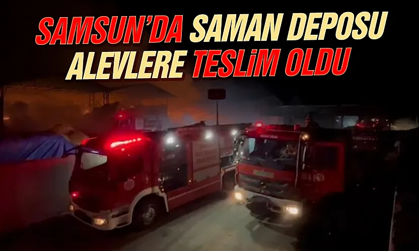 Samsun'da saman deposu alevlere teslim oldu