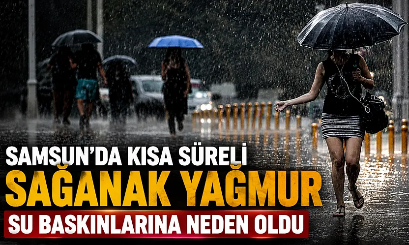 Samsun'da Şiddetli yağış hayatı olumsuz etkiledi