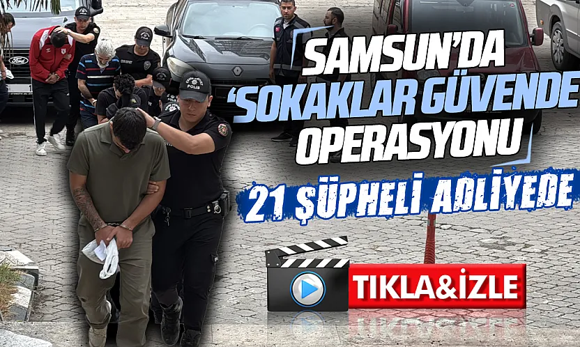 Samsun'da 'sokaklar güvende' operasyonunda 21 şüpheli adliyeye sevk edildi