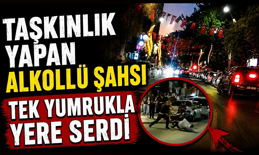 Samsun'da taşkınlık yapan alkollü şahsı tek yumrukla yere serdi