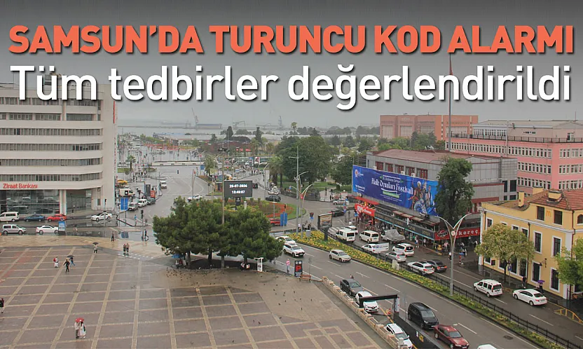 Samsun'da turuncu kod alarmı: Valilikte tedbirler masaya yatırıldı