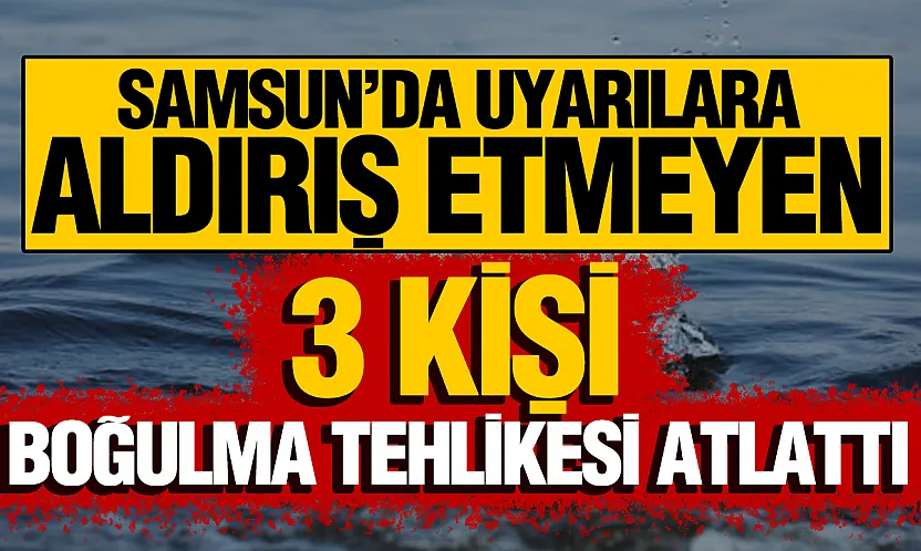 Samsun'da uyarılara rağmen denize giren 3 kişi ölümden döndü