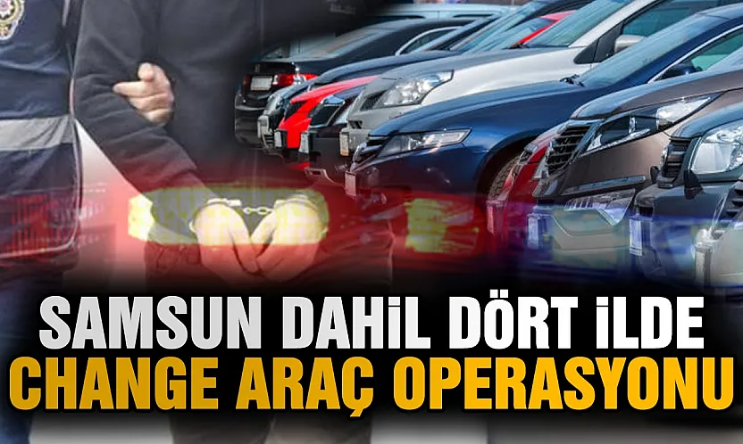 Samsun dahil 4 ilde büyük change araç operasyonu 23 gözaltı