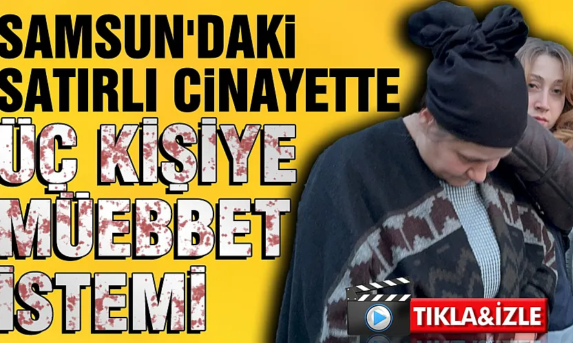 Samsun'daki satırlı cinayette aile boyu müebbet istemi