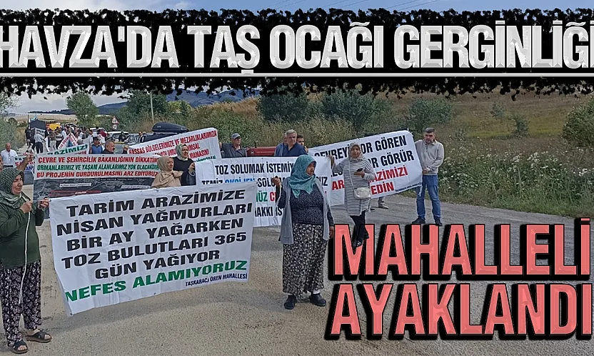 Samsun Havza'da taş ocağı gerginliği: Mahalleli genişletme planına geçit vermedi