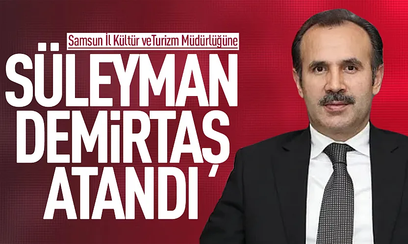 Samsun İl Kültür ve Turizm Müdürlüğüne Süleyman Demirtaş atandı