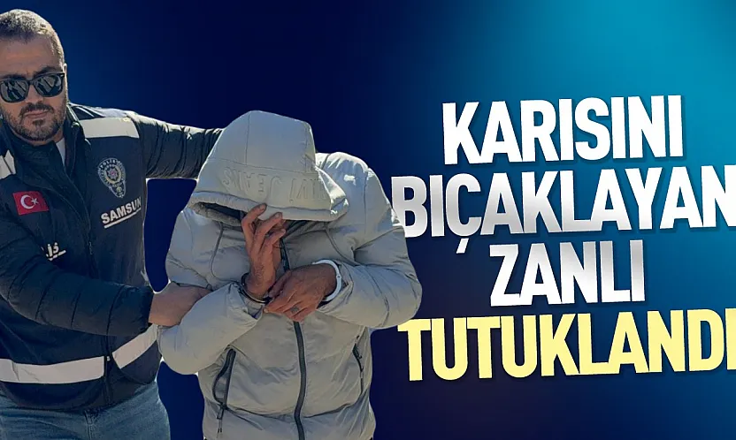 Samsun İlkadım'da karısını bıçaklayan koca tutuklandı cezaevine gönderildi