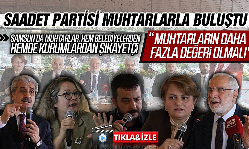 Samsun Muhtarları sorunlarını ve taleplerini Saadet Partisine iletti