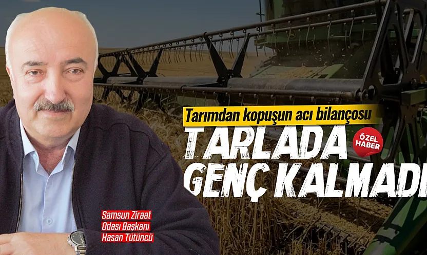 Samsun Ziraat Odası Başkanı Hasan Tütüncü: Gençler tarıma soğuk bakıyor