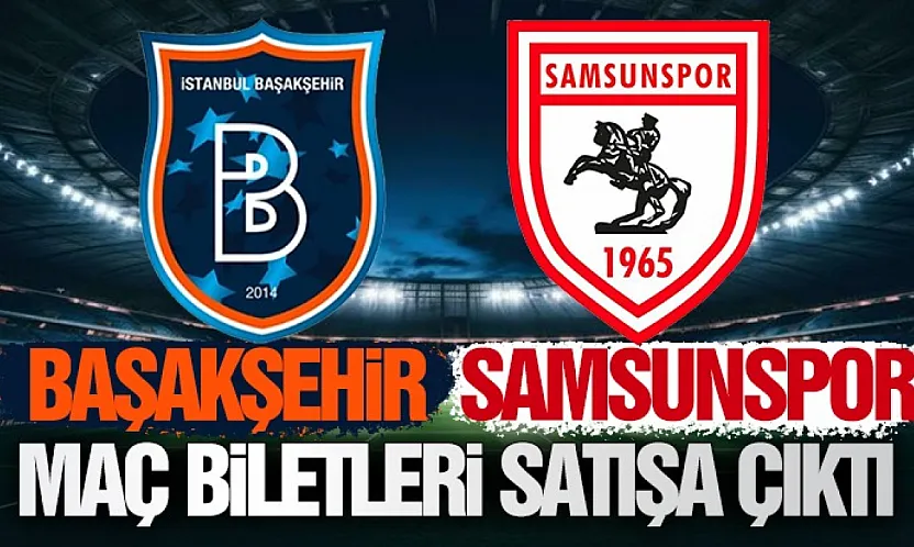 Samsunspor - Başakşehir maçının biletleri satışta