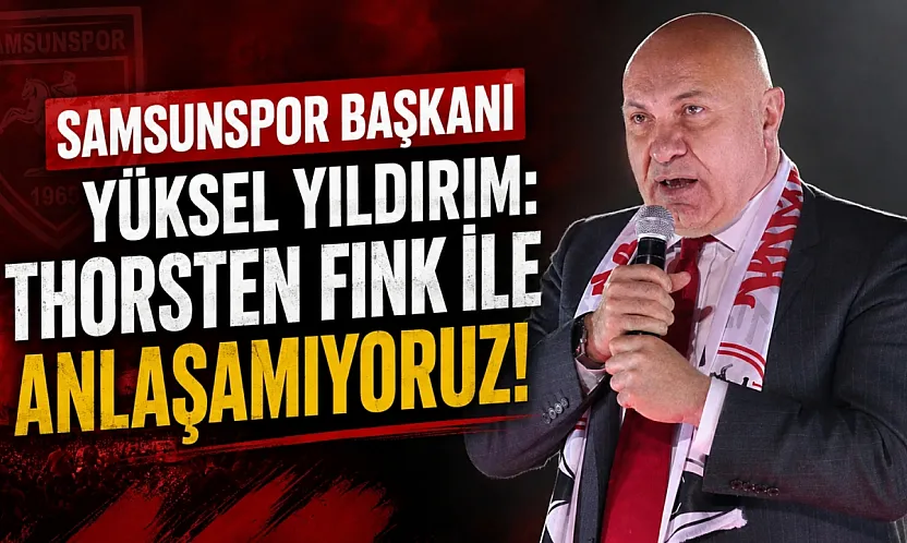 Samsunspor Başkanı Yüksel Yıldırım: Thorsten Fink ile anlaşamıyoruz